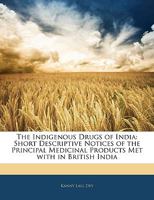 The Indigenous Drugs of India: Short Descriptive Notices of the Principal Medicinal Products met with in British India 1163631329 Book Cover