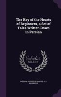 The Key Of The Hearts Of Beginners: A Set Of Tales Written Down In Persian 1241062811 Book Cover