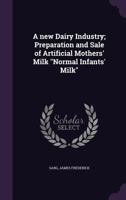 A New Dairy Industry; Preparation and Sale of Artificial Mothers' Milk Normal Infants' Milk 1355474469 Book Cover