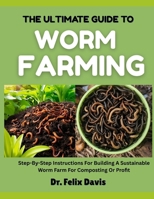 THE ULTIMATE GUIDE TO WORM FARMING: Step-By-Step Instructions For Building A Sustainable Worm Farm For Composting Or Profit B0F7HZMSQ5 Book Cover