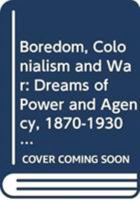 Boredom, Colonialism and War: Dreams of Power and Agency, 1870-1930 0415602513 Book Cover
