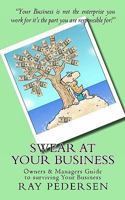 SWEAR at Your Business: Owners & Managers Guide to surviving Your Business 1453858253 Book Cover