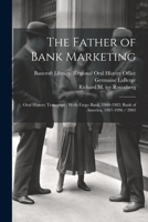 The Father of Bank Marketing: Oral History Transcript: Wells Fargo Bank, 1960-1982; Bank of America, 1987-1996 / 2005 1022238728 Book Cover