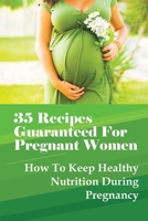 35 Recipes Guaranteed For Pregnant Women: How To Keep Healthy Nutrition During Pregnancy: What Is The Best Food To Eat When You Are Pregnant? B095GLPW4T Book Cover