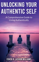 Unlocking Your Authentic Self : A Comprehensive Guide to Living Authentically 1967687021 Book Cover