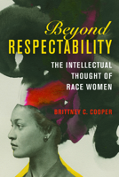 Beyond Respectability: The Intellectual Thought of Race Women (Women, Gender, and Sexuality in American History) 0252082486 Book Cover
