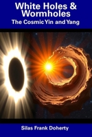 White Holes & Wormholes: The Cosmic Yin and Yang B0DTP2N96Y Book Cover