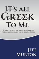 It's All Greek To Me: Steps to developing your own inspired studies and messages using biblical Greek. 1499750560 Book Cover