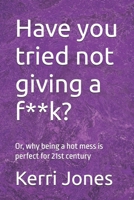 Have you tried not giving a f**k?: Or, why being a hot mess is perfect for 21st century B0DYD8DYY4 Book Cover
