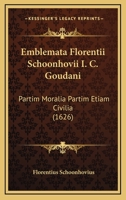 Emblemata Florentii Schoonhovii I.C. Goudani,: partim moralia, partim etiam civilia. Cum latiori eorundem ejusdem auctoris interpretatione. 1178520013 Book Cover