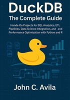 DuckDB The Complete Guide: Hands-On Projects for SQL Analytics, ETL Pipelines, Data Science Integration, and Performance Optimization with Python and R B0FRD82K71 Book Cover