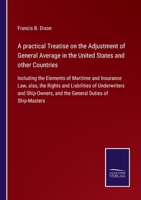 A practical Treatise on the Adjustment of General Average in the United States and other Countries: Including the Elements of Maritime and Insurance Law, also, the Rights and Liabilities of Underwrite 3752530049 Book Cover