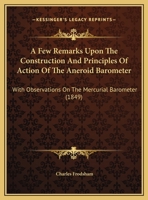 A Few Remarks Upon the Construction and Principles of Action of the Aneroid Barometer: With Observations on the Mercurial Barometer 1376385929 Book Cover