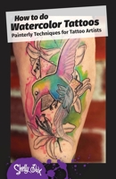 How to do Watercolor Tattoos: Painterly Techniques for Tattoo Artists 1734185244 Book Cover
