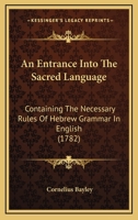 An Entrance Into The Sacred Language: Containing The Necessary Rules Of Hebrew Grammar In English 1246166909 Book Cover