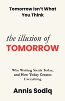 The Illusion of Tomorrow: Why Waiting Steals Today, and How Today Creates Everything B0GKLS4WBP Book Cover