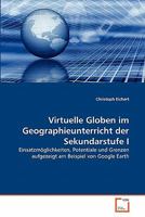 Virtuelle Globen im Geographieunterricht der Sekundarstufe I: Einsatzmöglichkeiten, Potentiale und Grenzen aufgezeigt am Beispiel von Google Earth 3639355601 Book Cover