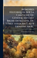 MÃ(c)moires Historiques Sur La Campagne Du GÃ(c)nÃ(c)ral En Chef Brune En Batavie, Du 5 Fructidor An 7, Au 9 Frimaire An 8... (French Edition) 1024560597 Book Cover