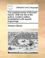 The Poetical Works of Richard Glover: Containing His Leonidas, Poem on Sir Isaac Newton, London, and Admiral Hosier's Ghost (Classic Reprint) 1013938615 Book Cover