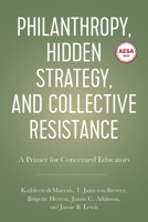 Philanthropy, Hidden Strategy, and Collective Resistance: A Primer for Concerned Educators 1975500717 Book Cover