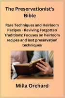 The Preservationist's Bible: Rare Techniques and Heirloom Recipes - Reviving Forgotten Traditions: Focuses on heirloom recipes and lost preservatio 1806350343 Book Cover