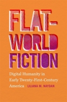 Flat-World Fiction: Digital Humanity in Early Twenty-First-Century America 0820360554 Book Cover