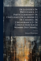 De La Justice De Prévoyance, Et Particulièrement De L'influence De La Misère Et De L'aisance, De L'ingnorance Et De L'instuction Sur Le Nombre Des Crimes... 1247570193 Book Cover