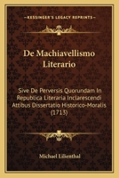De Machiavellismo Literario: Sive De Perversis Quorundam In Republica Literaria Inclarescendi Attibus Dissertatio Historico-Moralis (1713) 1104725681 Book Cover