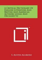 A Critical Dictionary Of English Literature And British And American Authors Living And Deceased V2: From The Earliest Accounts To The Latter Half Of The Nineteenth Century Mab To Rad 1498116752 Book Cover