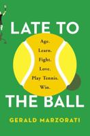 Late to the Ball: Age. Learn. Fight. Love. Play Tennis. Win. 147673741X Book Cover