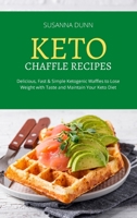 Keto Chaffle Recipes: Delicious, Fast and Simple Ketogenic Waffles to Lose Weight with Taste and Maintain Your Keto Diet 180325646X Book Cover