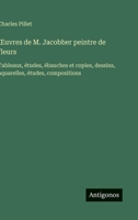 OEuvres de M. Jacobber peintre de fleurs: Tableaux, études, ébauches et copies, dessins, aquarelles, études, compositions (French Edition) 3563068682 Book Cover