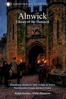 Alnwick- Ghosts of the Damned: Haunting shadows that refuse to leave Northumberlands darkest town (Hauntings, paranormal and the unexplained) B0GZCWLMDZ Book Cover