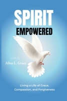 Spirit Empowered: Living a Life of Grace, Compassion, and Forgiveness 1966129483 Book Cover