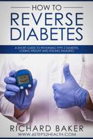 How To Reverse Diabetes: A Short Guide To Reversing Type 2 Diabetes, Losing Weight And Feeling Amazing 1074094603 Book Cover