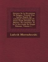 Histoire de La Revolution de Pologne, Precede D'Un Apercu Rapide Sur L'Histoire Universelle Et D'Une Etude Detaillee Des Moeurs, Du Caractere, Et de La Servitude Du Peuple Polonais, Volume 1... 1249614260 Book Cover