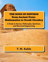 The Nous of Didymos: From Ancient Proto-Mathematics to Occult Circuitry: A Study in Syntax, Philosophy, Spiritism, and Electrical Engineering 1482553724 Book Cover