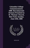 Columbia College Commencement, 1888. Baccalaureate Sermon Preached in St. Thomas' Church, New York, Sunday, June 10th, 1888 135582575X Book Cover