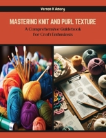 Mastering Knit and Purl Texture: A Comprehensive Guidebook for Craft Enthusiasts B0CQYWZGWC Book Cover