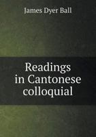 Readings in Cantonese Colloquial: Being Selections From Books in the Cantonese Vernacular With Free and Literal Translations of the Chinese Character and Romanized Spelling (1894) 9353893836 Book Cover