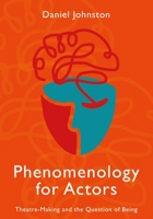 Phenomenology for Actors: Theatre-Making and the Question of Being 1789387590 Book Cover