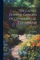 The Ladies' Flower-Garden of Ornamental Perennials; Volume 1 102284010X Book Cover