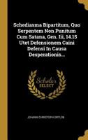 Schediasma Bipartitum, Quo Serpentem Non Punitum Cum Satana, Gen. Iii, 14.15 Utet Defensionem Caini Defensi In Causa Desperationis... 1011097885 Book Cover