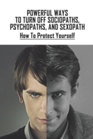 Powerful Ways To Turn Off Sociopaths, Psychopaths, And Sexopath: How To Protect Yourself: How To Communicate With A Psychopath B092L3L8N9 Book Cover