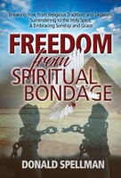 Freedom From Spiritual Bondage: Breaking Free from Religious Tradition and Legalism, Surrendering to the Holy Spirit,  Embracing Sonship and Grace 1939944449 Book Cover