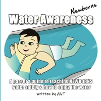 Water Awareness Newborns: A parent's guide to teaching NEWBORNS water safety and how to enjoy the water (Water Awareness Infants) 1763729621 Book Cover