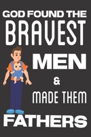 God Found the Bravest Men & Made Them Fathers: Best Father's day Gifts: Cute Blank lined Notebook Journal to Write in for Brave and Responsible Dads 1710051981 Book Cover
