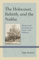 The Holocaust, Rebirth, and the Nakba: Memory and Contemporary Israeli–Arab Relations 1498559506 Book Cover