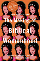 The Making of Biblical Womanhood: How the Subjugation of Women Became Gospel Truth 1587434709 Book Cover