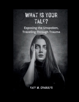 What Is Your Tale?: Exposing the Unspoken, Traveling Through Trauma B0CPVN7Z5Y Book Cover